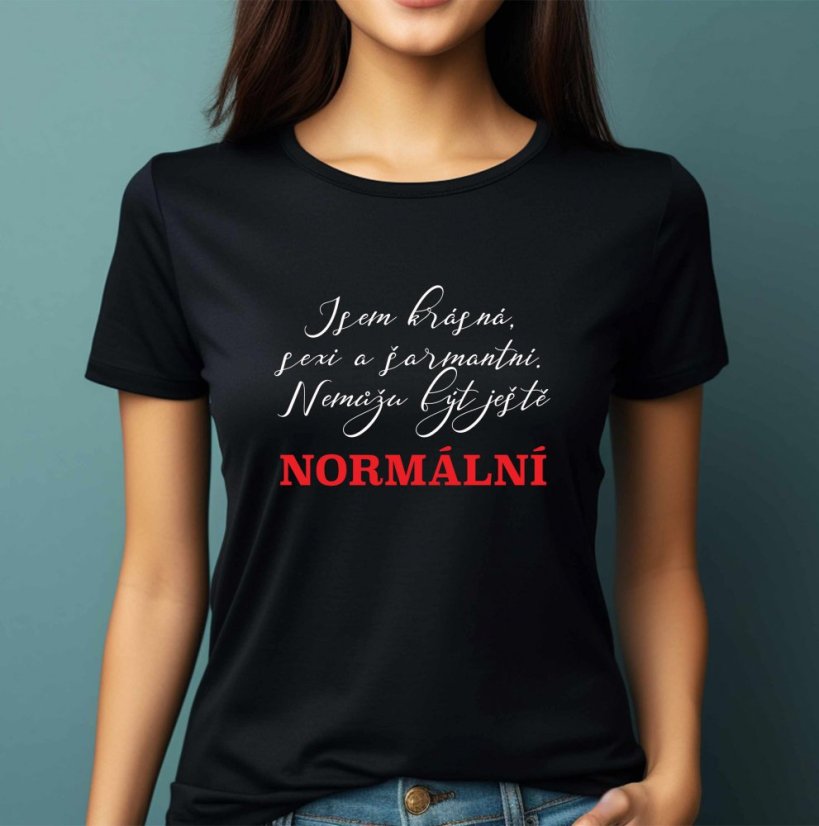 Dámské tričko, Jsem krásná sexi a šarmantní. Nemůžu být ještě normální